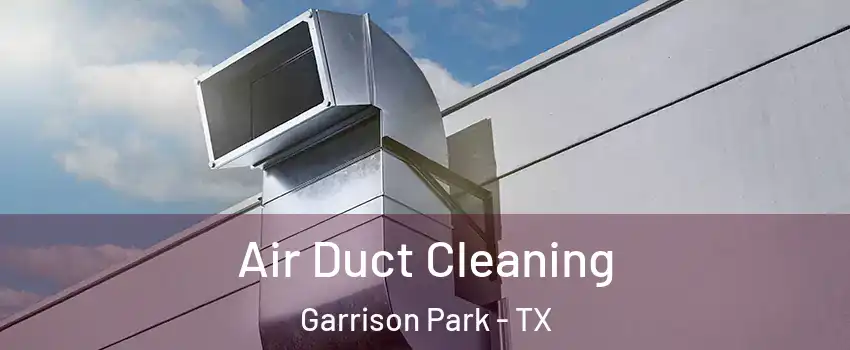 Air Duct Cleaning Garrison Park - TX