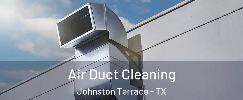 Air Duct Cleaning Johnston Terrace - TX