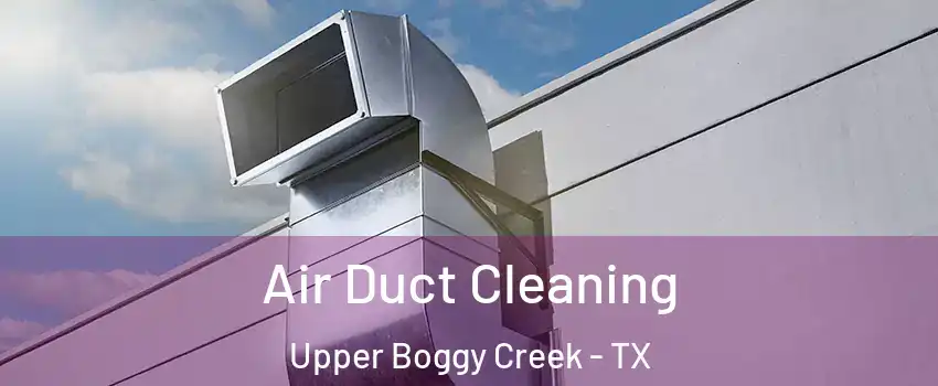 Air Duct Cleaning Upper Boggy Creek - TX