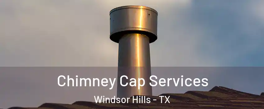 Chimney Cap Services Windsor Hills - TX