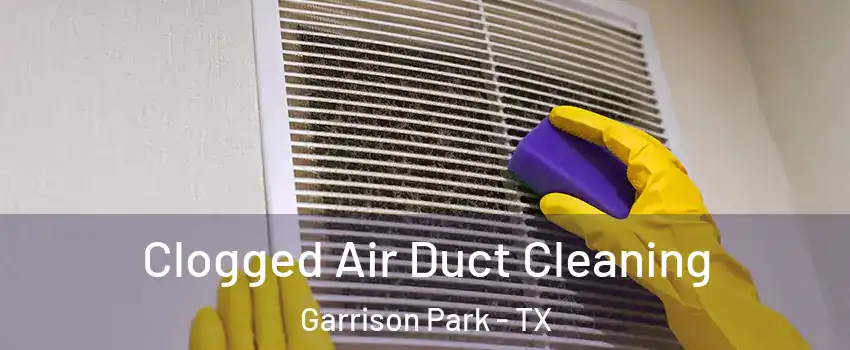 Clogged Air Duct Cleaning Garrison Park - TX