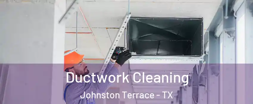 Ductwork Cleaning Johnston Terrace - TX