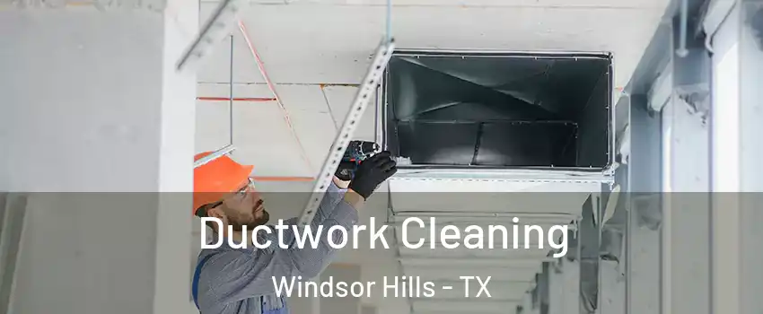 Ductwork Cleaning Windsor Hills - TX