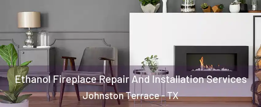 Ethanol Fireplace Repair And Installation Services Johnston Terrace - TX