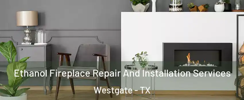 Ethanol Fireplace Repair And Installation Services Westgate - TX