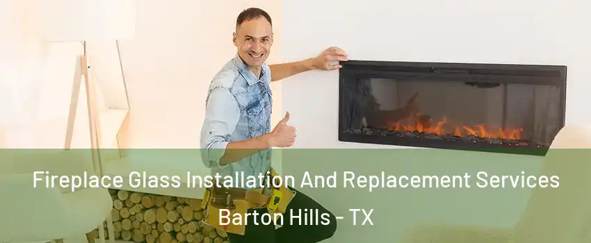 Fireplace Glass Installation And Replacement Services Barton Hills - TX