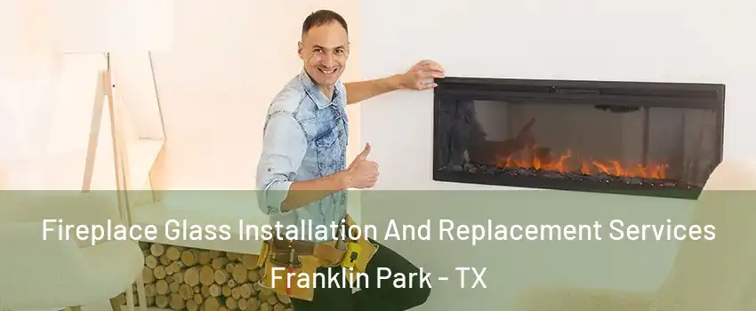 Fireplace Glass Installation And Replacement Services Franklin Park - TX