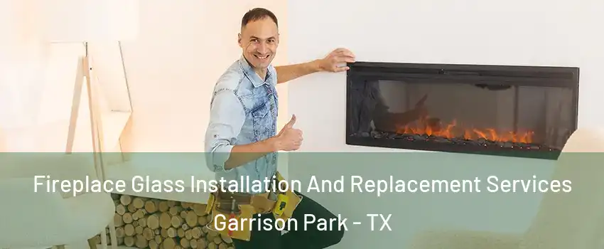 Fireplace Glass Installation And Replacement Services Garrison Park - TX