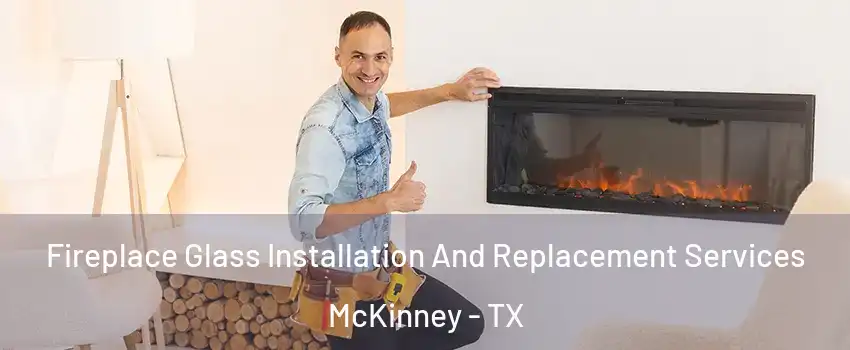 Fireplace Glass Installation And Replacement Services McKinney - TX