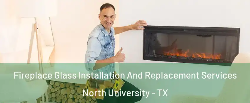 Fireplace Glass Installation And Replacement Services North University - TX