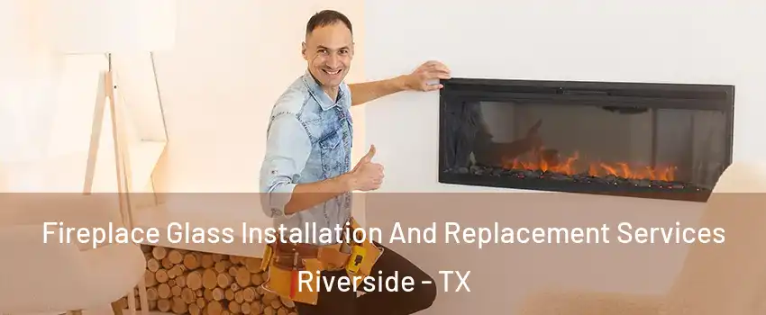 Fireplace Glass Installation And Replacement Services Riverside - TX