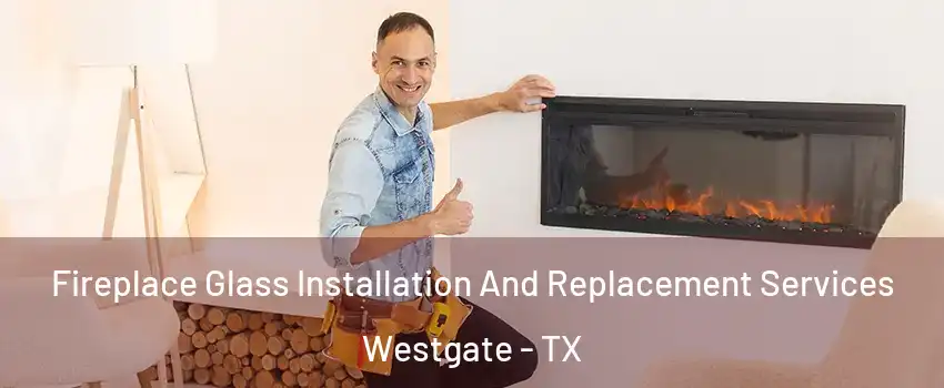 Fireplace Glass Installation And Replacement Services Westgate - TX