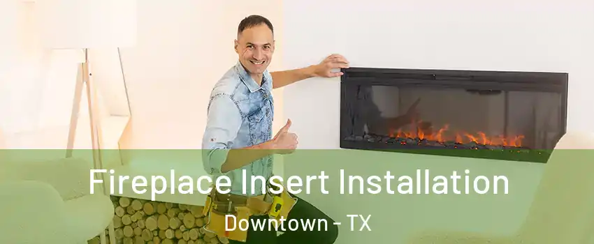 Fireplace Insert Installation Downtown - TX