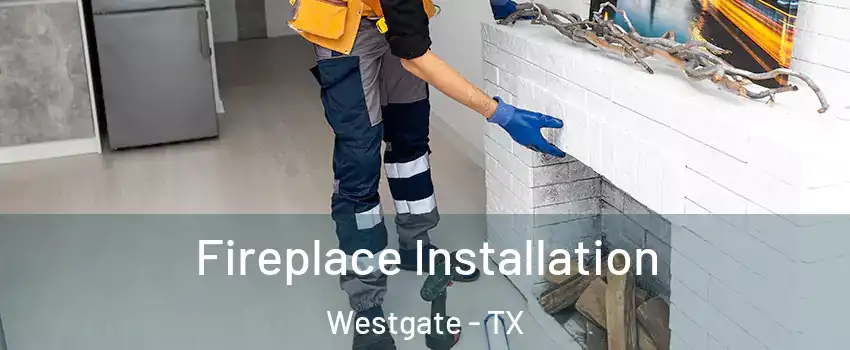 Fireplace Installation Westgate - TX