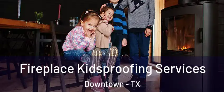 Fireplace Kidsproofing Services Downtown - TX