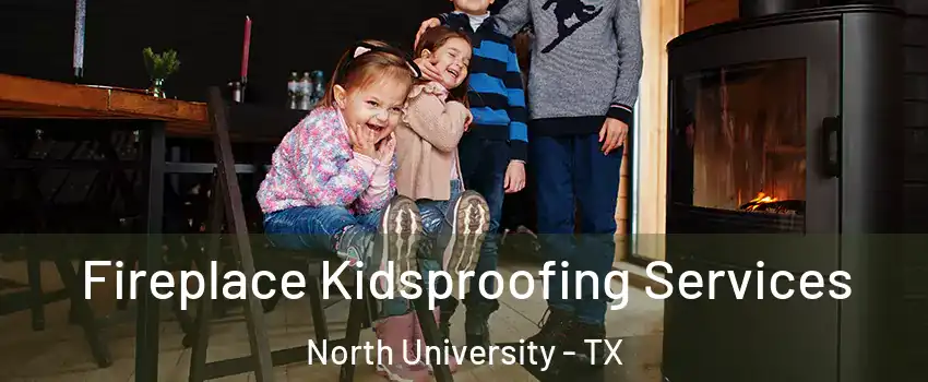 Fireplace Kidsproofing Services North University - TX