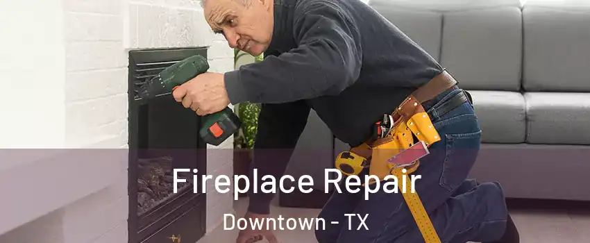 Fireplace Repair Downtown - TX