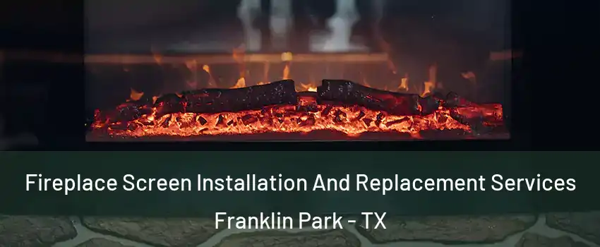 Fireplace Screen Installation And Replacement Services Franklin Park - TX