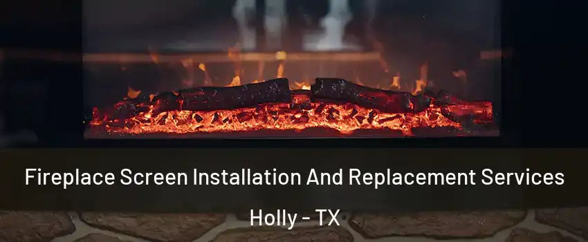 Fireplace Screen Installation And Replacement Services Holly - TX