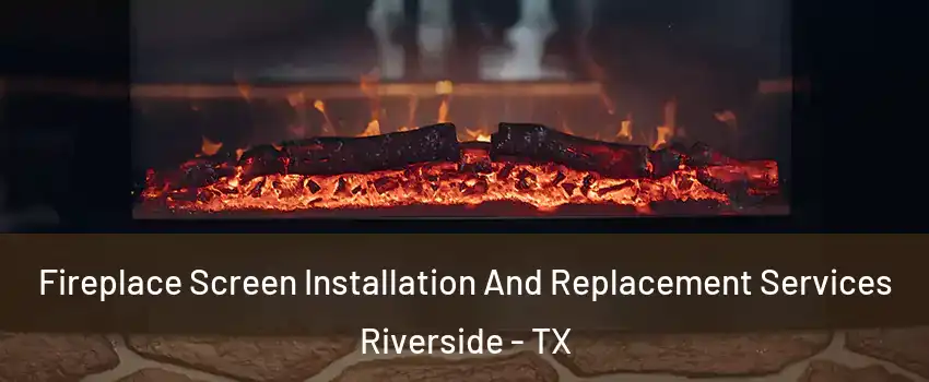 Fireplace Screen Installation And Replacement Services Riverside - TX