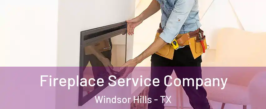 Fireplace Service Company Windsor Hills - TX