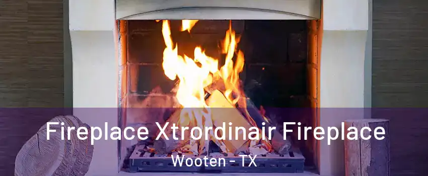 Fireplace Xtrordinair Fireplace Wooten - TX