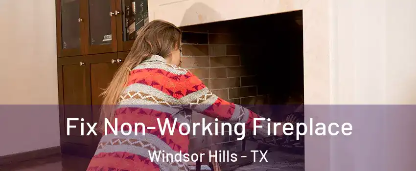 Fix Non-Working Fireplace Windsor Hills - TX