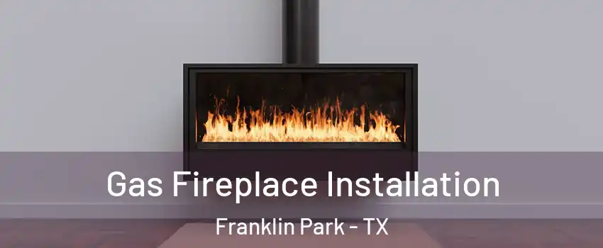 Gas Fireplace Installation Franklin Park - TX