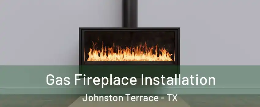 Gas Fireplace Installation Johnston Terrace - TX