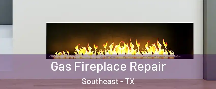 Gas Fireplace Repair Southeast - TX