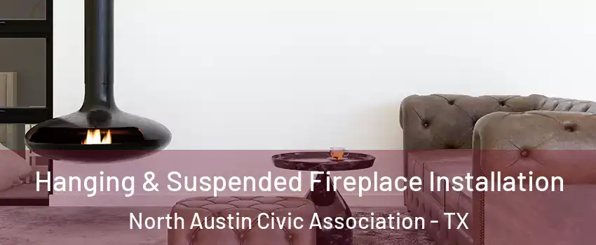 Hanging & Suspended Fireplace Installation North Austin Civic Association - TX