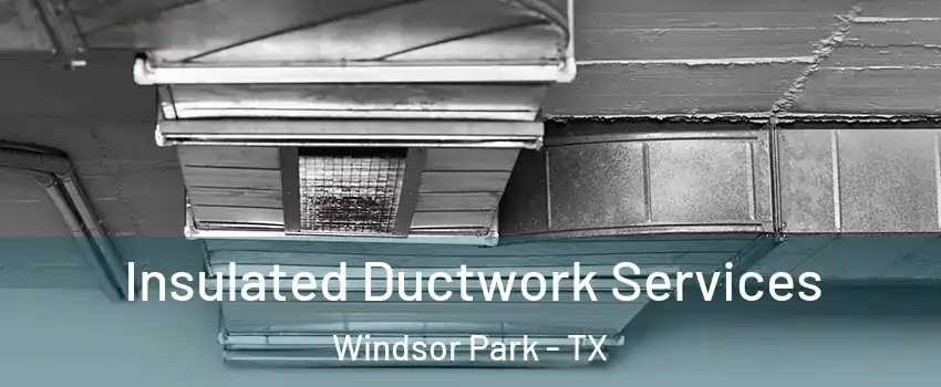 Insulated Ductwork Services Windsor Park - TX