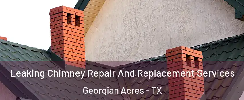 Leaking Chimney Repair And Replacement Services Georgian Acres - TX