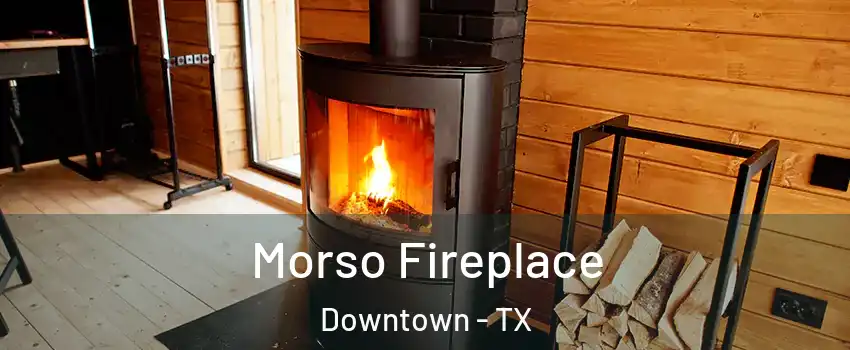 Morso Fireplace Downtown - TX