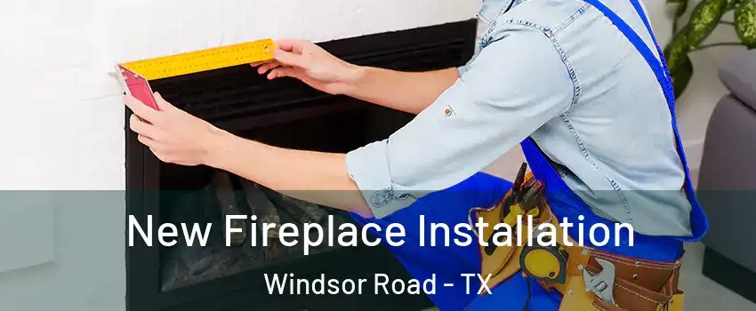 New Fireplace Installation Windsor Road - TX