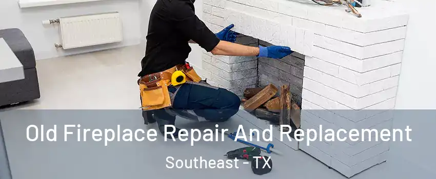 Old Fireplace Repair And Replacement Southeast - TX