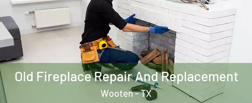 Old Fireplace Repair And Replacement Wooten - TX