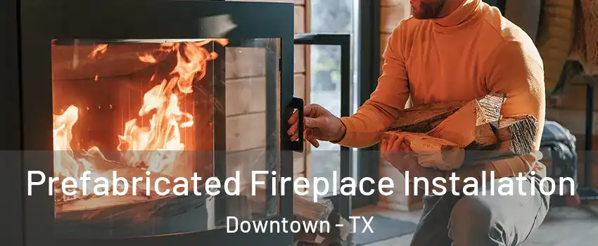 Prefabricated Fireplace Installation Downtown - TX