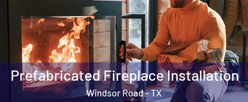 Prefabricated Fireplace Installation Windsor Road - TX