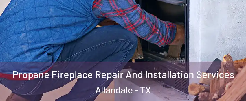 Propane Fireplace Repair And Installation Services Allandale - TX