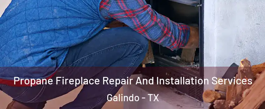 Propane Fireplace Repair And Installation Services Galindo - TX