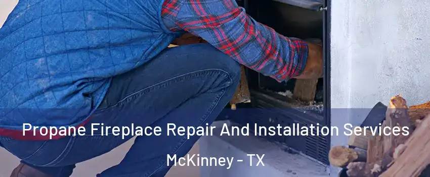 Propane Fireplace Repair And Installation Services McKinney - TX