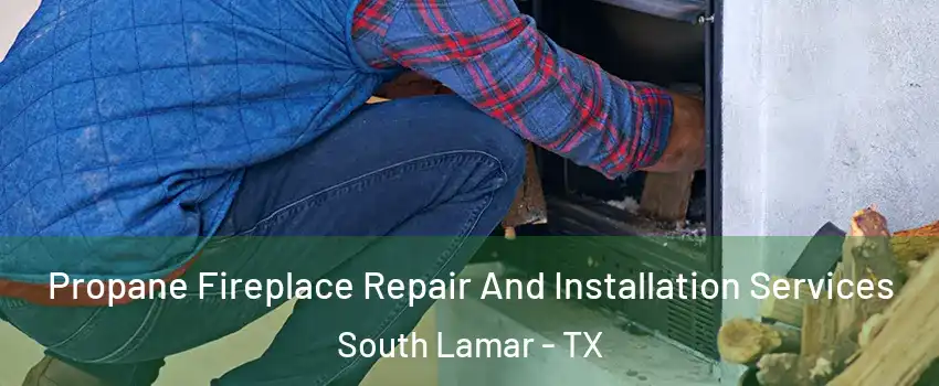 Propane Fireplace Repair And Installation Services South Lamar - TX