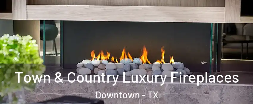 Town & Country Luxury Fireplaces Downtown - TX