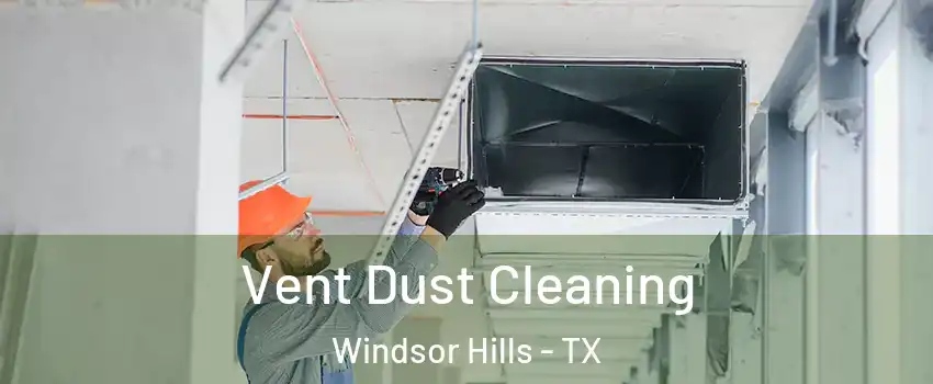 Vent Dust Cleaning Windsor Hills - TX