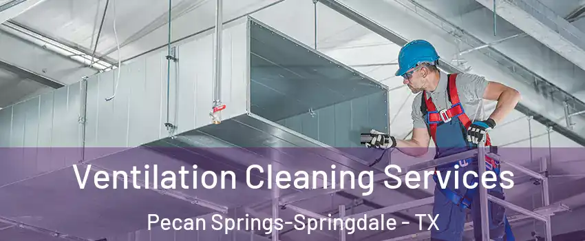 Ventilation Cleaning Services Pecan Springs-Springdale - TX