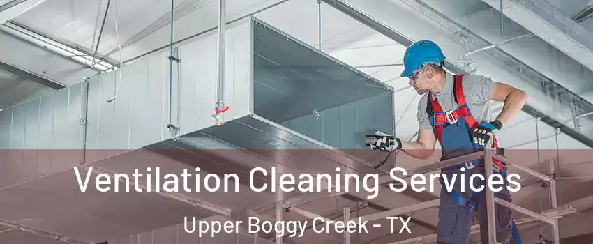 Ventilation Cleaning Services Upper Boggy Creek - TX