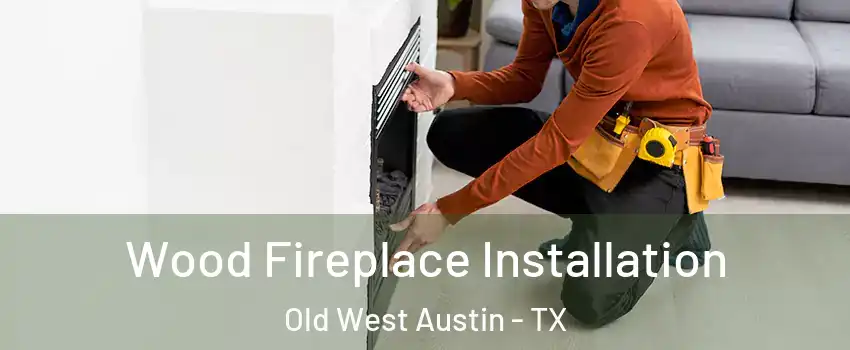 Wood Fireplace Installation Old West Austin - TX