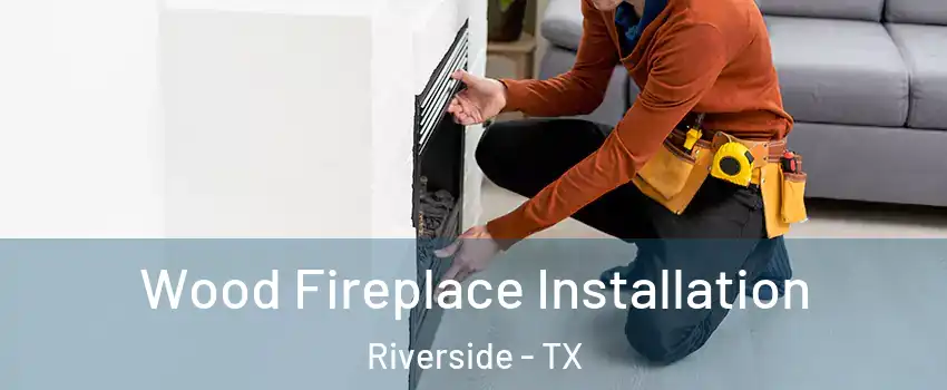 Wood Fireplace Installation Riverside - TX