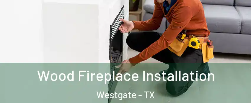 Wood Fireplace Installation Westgate - TX